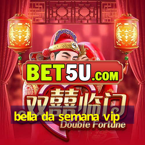 bella da semana vip